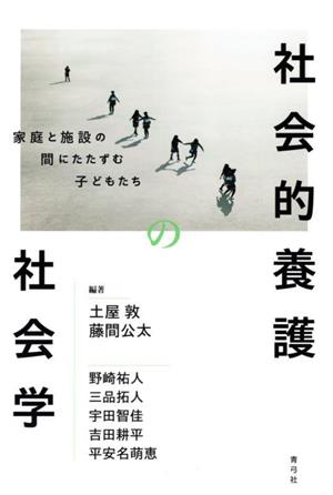 社会的養護の社会学 家庭と施設の間にたたずむ子どもたち