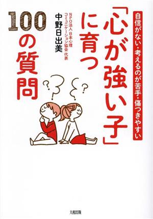 「心が強い子」に育つ100の質問 自信がない・考えるのが苦手・傷つきやすい