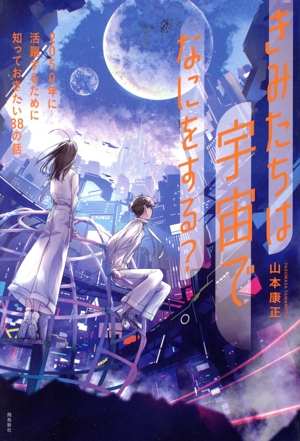 きみたちは宇宙でなにをする？ 2050年に活躍するために知っておきたい38の話