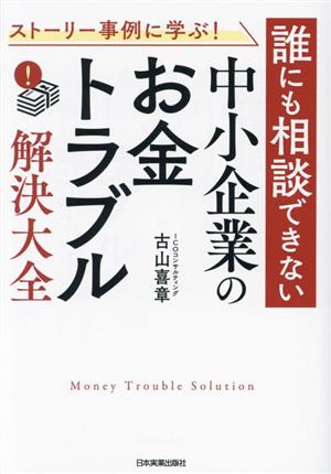 誰にも相談できない 中小企業の「お金トラブル」解決大全 ストーリー事例に学ぶ！