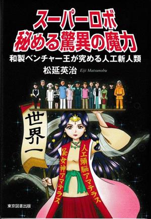 スーパーロボ 秘める驚異の魔力 和製ベンチャー王が究める人工新人類