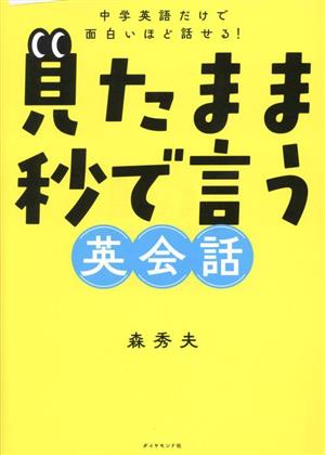 見たまま秒で言う英会話 中学英語だけで面白いほど話せる！