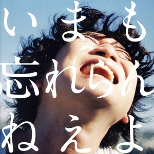 いまも忘れらんねえよ。