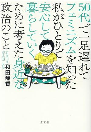 50代で一足遅れてフェミニズムを知った私がひとりで安心して暮らしていくために考えた身近な政治のこと