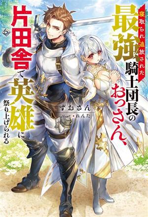 寝取られ追放された最強騎士団長のおっさん、片田舎で英雄に祭り上げられる Mノベルス