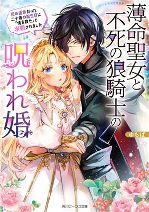 薄命聖女と不死の狼騎士の呪われ婚死ぬ運命だった二十歳の誕生日に「俺を殺せ」と求婚されました角川ビーンズ文庫