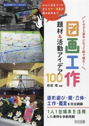 図画工作 題材&活動アイデア100 どの子も夢中になって取り組む！ 図工科授業サポートBOOKS