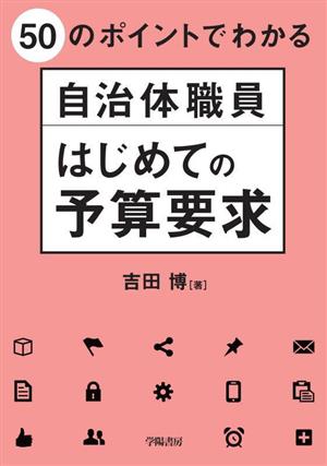 自治体職員 はじめての予算要求 50のポイントでわかる