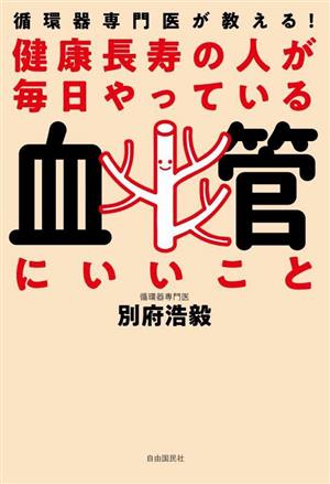 健康長寿の人が毎日やっている血管にいいこと 循環器専門医が教える！