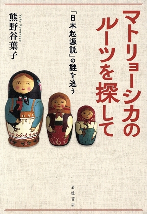 マトリョーシカのルーツを探して「日本起源説」の謎を追う