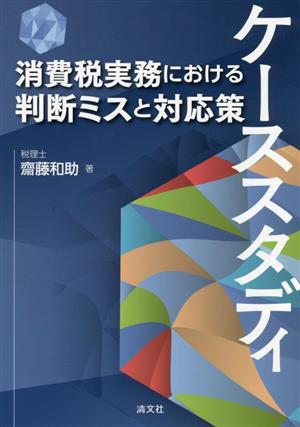 ケーススタディ 消費税実務における判断ミスと対応策