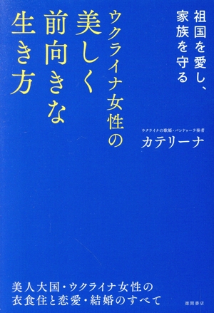 ウクライナ女性の美しく前向きな生き方 祖国を愛し、家族を守る 美人大国・ウクライナ女性の衣食住と恋愛・結婚のすべて