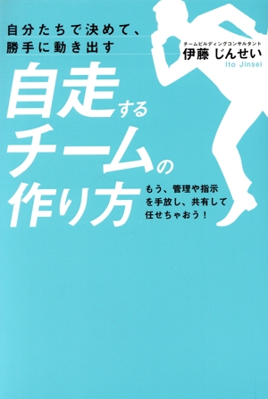 自分たちで決めて、勝手に動き出す 自走するチームの作り方 もう、管理や指示を手放し、共有して任せちゃおう！