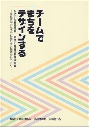 チームでまちをデザインする 包括的な支援体制・重層的支援体制整備事業 推進体制のための協働形成と基本設計づくり