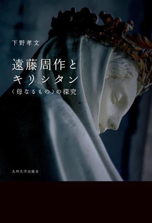 遠藤周作とキリシタン 〈母なるもの〉の探究