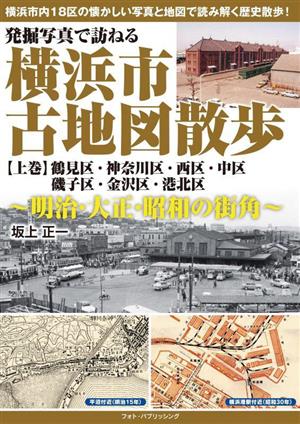 発掘写真で訪ねる 横浜市古地図散歩 明治・大正・昭和の街角(上巻) 鶴見区・神奈川区・西区・中区・磯子区・金沢区・港北区