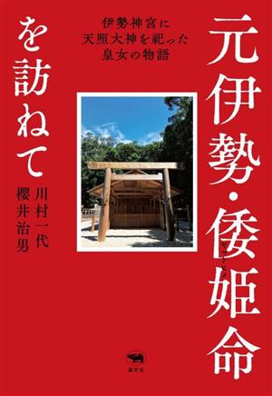 元伊勢・倭姫命を訪ねて 伊勢神宮に天照大神を祀った皇女の物語