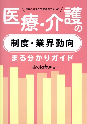 医療・介護の制度・業界動向 まる分かりガイド 日経ヘルスケア記者がつくった