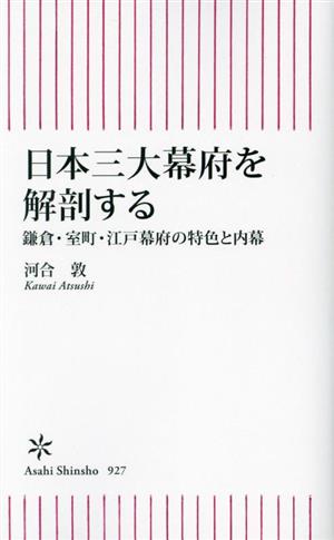 日本三大幕府を解剖する 鎌倉・室町・江戸幕府の特色と内幕 朝日新書927