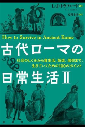 古代ローマの日常生活(Ⅱ) 社会のしくみから食生活、娯楽、信仰まで、生きていくための100のポイント