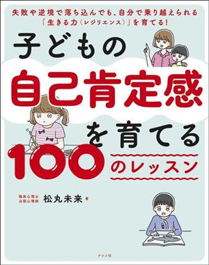 子どもの自己肯定感を育てる100のレッスン 失敗や逆境で落ち込んでも、自分で乗り越えられる「生きる力(レジリエンス)」を育てる！