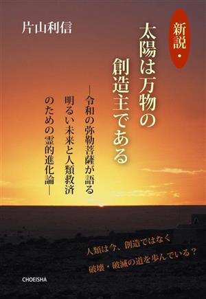 新説・太陽は万物の創造主である 令和の弥勒菩薩が語る 明るい未来と人類救済のための霊的進化論