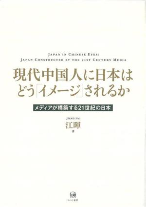 現代中国人に日本はどう「イメージ」されるか メディアが構築する21世紀の日本