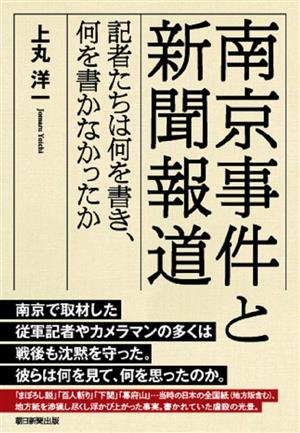 南京事件と新聞報道 記者たちは何を書き、何を書かなかったか