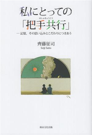 私にとっての「把手共行」 記憶、その思い込みとこだわりにつきあう