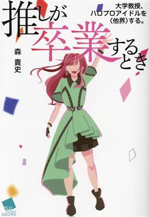 推しが卒業するとき 大学教授、ハロプロアイドルを〈他界〉する。