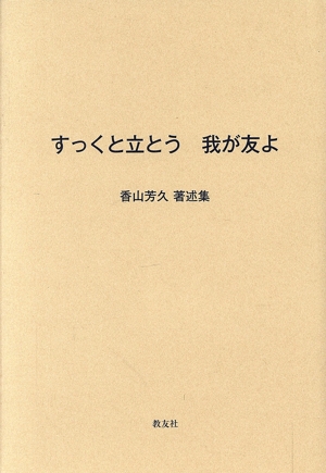 すっくと立とう 我が友よ 香山芳久著述集