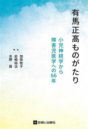 有馬正髙ものがたり 小児神経学から障害児医学への66年