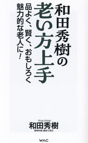 和田秀樹の老い方上手 品よく、賢く、おもしろく魅力的な老人に！ WAC BUNKO