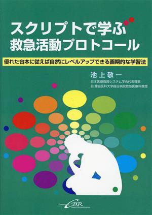 スクリプトで学ぶ救急活動プロトコール 優れた台本に従えば自然にレベルアップできる画期的な学習法