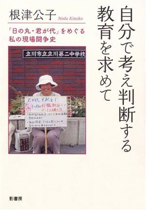 自分で考え判断する教育を求めて 「日の丸・君が代」をめぐる私の現場闘争史