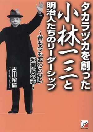 タカラヅカを創った小林一三と明治人たちのリーダーシップ昔も今も変わらない起業家の志