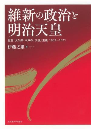 維新の政治と明治天皇 岩倉・大久保・木戸の「公論」主義 1862～1871