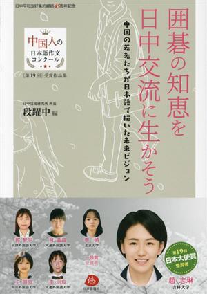 囲碁の知恵を日中交流に生かそう 中国の若者たちが日本語で描いた未来ビジョン 中国人の日本語作文コンクール 第19回受賞作品集