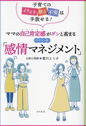 アドラー流「感情マネジメント」 ママの自己肯定感がグンと高まる 子育てのイライラ・怒り・不安は手放せる！