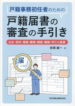 戸籍事務初任者のための戸籍届書の審査の手引き出生・認知・婚姻・離婚・縁組・離縁・死亡の届書