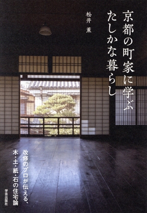 京都の町家に学ぶたしかな暮らし 改修のプロが伝える、木・土・紙・石の住宅論