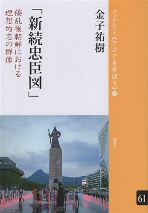 「新続忠臣図」 倭乱後朝鮮における理想的忠の群像 ブックレット《アジアを学ぼう》61