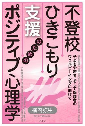 不登校・ひきこもり支援のためのポジティブ心理学 子どもや若者、そして保護者のウェルビーイングに向けて