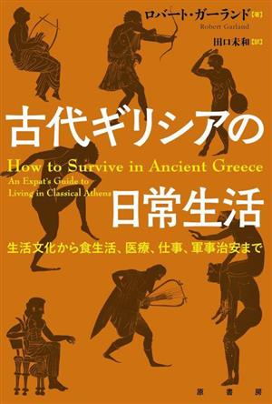 古代ギリシアの日常生活生活文化から食生活、医療、仕事、軍事治安まで
