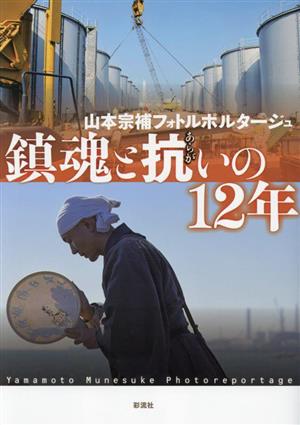 鎮魂と抗いの12年 山本宗補フォトルポルタージュ