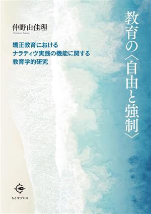 教育の〈自由と強制〉 矯正教育におけるナラティヴ実践の機能に関する教育学