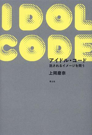 アイドル・コード 託されるイメージを問う