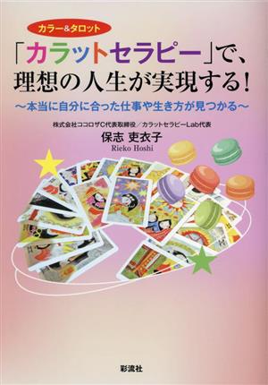 「カラットセラピー」で、理想の人生が実現する！ カラー&タロット 本当に自分に合った仕事や生き方が見つかる