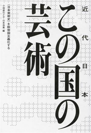 この国(近代日本)の芸術 〈日本美術史〉を脱帝国主義化する