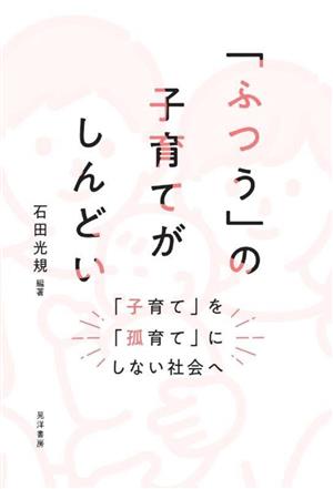 「ふつう」の子育てがしんどい 「子育て」を「孤育て」にしない社会へ